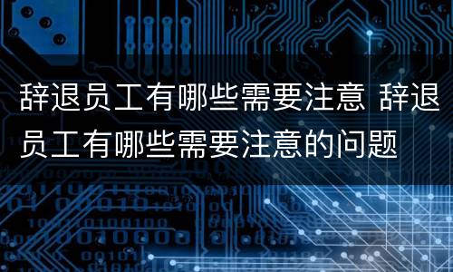 辞退员工有哪些需要注意 辞退员工有哪些需要注意的问题