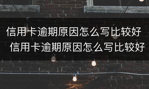 信用卡逾期原因怎么写比较好 信用卡逾期原因怎么写比较好我是投资失败