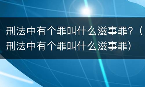 刑法中有个罪叫什么滋事罪?（刑法中有个罪叫什么滋事罪）