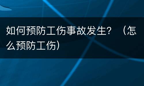 如何预防工伤事故发生？（怎么预防工伤）