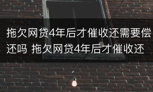 拖欠网贷4年后才催收还需要偿还吗 拖欠网贷4年后才催收还需要偿还吗为什么