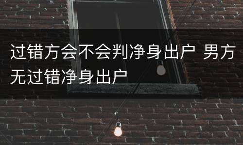 过错方会不会判净身出户 男方无过错净身出户