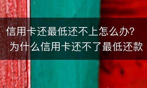 信用卡还最低还不上怎么办？ 为什么信用卡还不了最低还款额