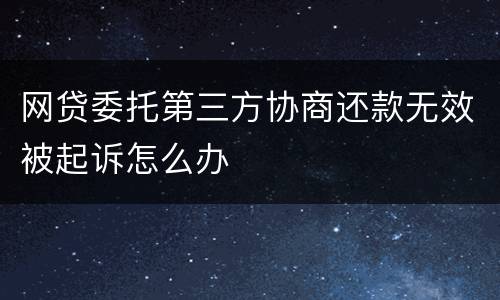 网贷委托第三方协商还款无效被起诉怎么办