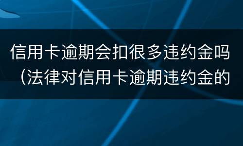 信用卡逾期会扣很多违约金吗（法律对信用卡逾期违约金的规定）