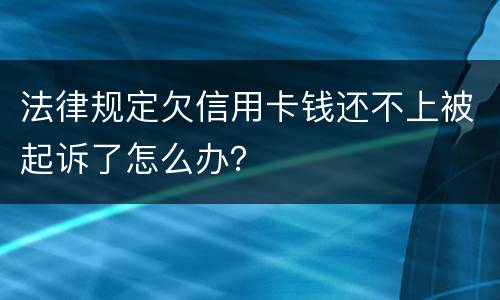 法律规定欠信用卡钱还不上被起诉了怎么办？