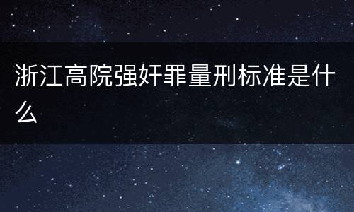 浙江高院强奸罪量刑标准是什么