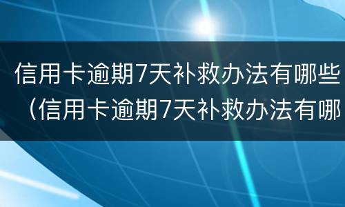 信用卡逾期7天补救办法有哪些（信用卡逾期7天补救办法有哪些问题）