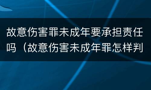 故意伤害罪未成年要承担责任吗（故意伤害未成年罪怎样判刑）
