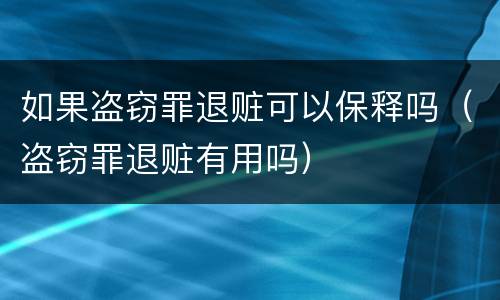 如果盗窃罪退赃可以保释吗（盗窃罪退赃有用吗）