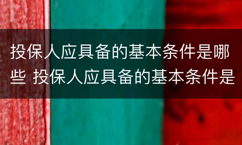 投保人应具备的基本条件是哪些 投保人应具备的基本条件是哪些内容