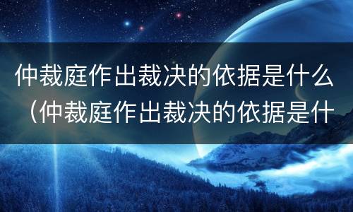 仲裁庭作出裁决的依据是什么（仲裁庭作出裁决的依据是什么意思）