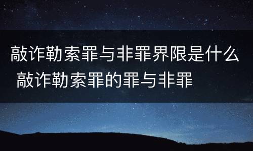 敲诈勒索罪与非罪界限是什么 敲诈勒索罪的罪与非罪