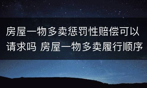 房屋一物多卖惩罚性赔偿可以请求吗 房屋一物多卖履行顺序