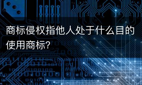 商标侵权指他人处于什么目的使用商标？