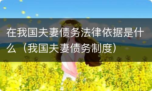 在我国夫妻债务法律依据是什么（我国夫妻债务制度）