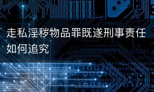 走私淫秽物品罪既遂刑事责任如何追究