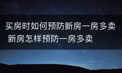 买房时如何预防新房一房多卖 新房怎样预防一房多卖
