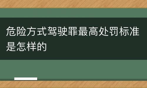危险方式驾驶罪最高处罚标准是怎样的