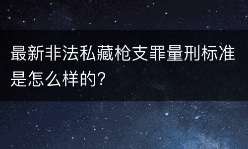 最新非法私藏枪支罪量刑标准是怎么样的?