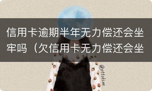 信用卡逾期半年无力偿还会坐牢吗（欠信用卡无力偿还会坐牢吗）
