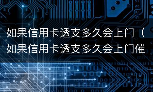 如果信用卡透支多久会上门（如果信用卡透支多久会上门催收）