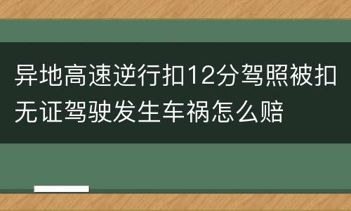 异地高速逆行扣12分驾照被扣无证驾驶发生车祸怎么赔