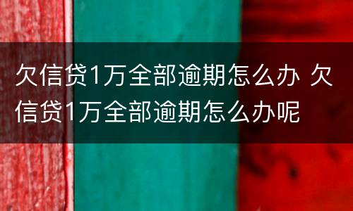 欠信贷1万全部逾期怎么办 欠信贷1万全部逾期怎么办呢