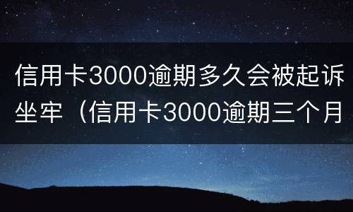 信用卡3000逾期多久会被起诉坐牢（信用卡3000逾期三个月会被起诉吗）
