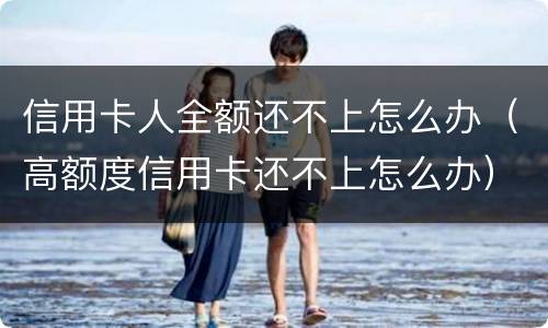 信用卡人全额还不上怎么办（高额度信用卡还不上怎么办）
