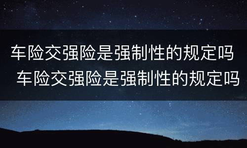 车险交强险是强制性的规定吗 车险交强险是强制性的规定吗