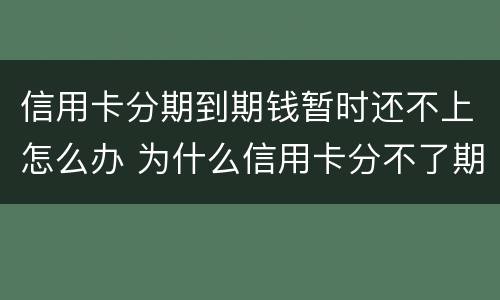 信用卡分期到期钱暂时还不上怎么办 为什么信用卡分不了期还款