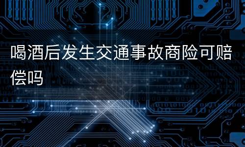 喝酒后发生交通事故商险可赔偿吗