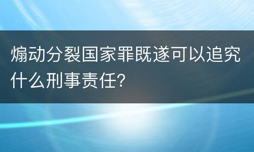 煽动分裂国家罪既遂可以追究什么刑事责任？
