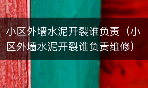 小区外墙水泥开裂谁负责（小区外墙水泥开裂谁负责维修）