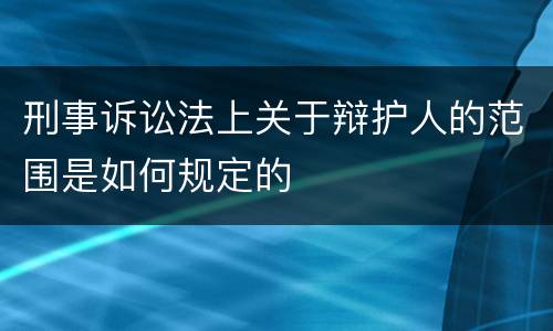 刑事诉讼法上关于辩护人的范围是如何规定的