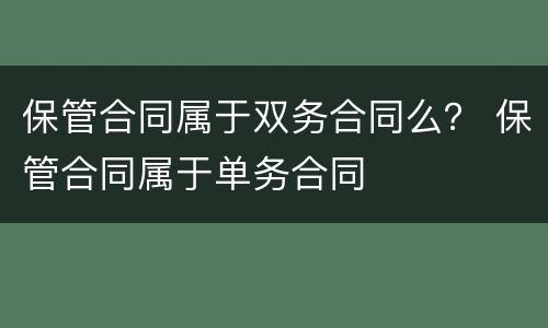 保管合同属于双务合同么？ 保管合同属于单务合同