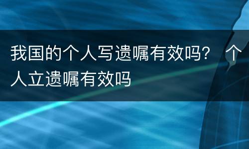 我国的个人写遗嘱有效吗？ 个人立遗嘱有效吗