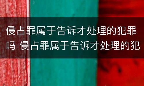 侵占罪属于告诉才处理的犯罪吗 侵占罪属于告诉才处理的犯罪吗判几年