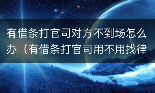 有借条打官司对方不到场怎么办（有借条打官司用不用找律师）
