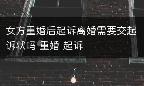 女方重婚后起诉离婚需要交起诉状吗 重婚 起诉