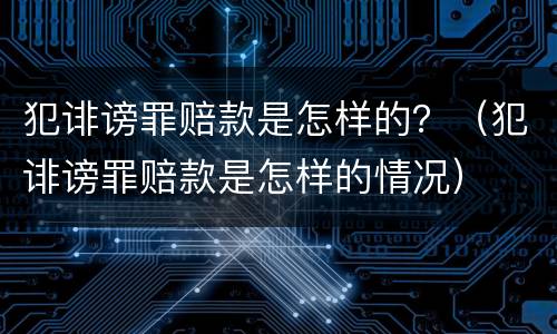 犯诽谤罪赔款是怎样的？（犯诽谤罪赔款是怎样的情况）