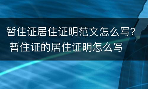暂住证居住证明范文怎么写？ 暂住证的居住证明怎么写