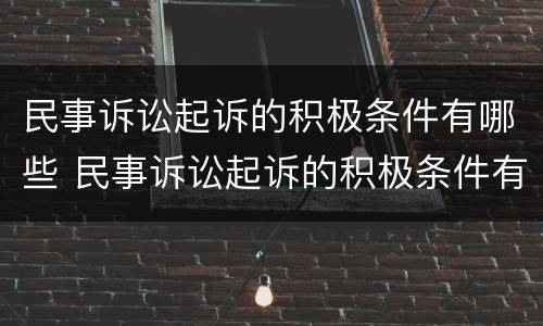 民事诉讼起诉的积极条件有哪些 民事诉讼起诉的积极条件有哪些要求
