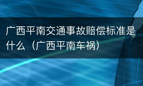 广西平南交通事故赔偿标准是什么（广西平南车祸）