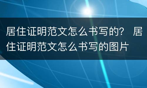 居住证明范文怎么书写的？ 居住证明范文怎么书写的图片