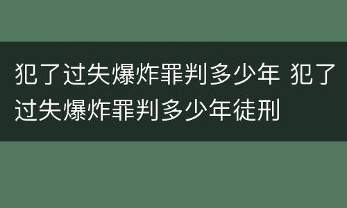 犯了过失爆炸罪判多少年 犯了过失爆炸罪判多少年徒刑
