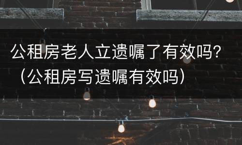 公租房老人立遗嘱了有效吗？（公租房写遗嘱有效吗）