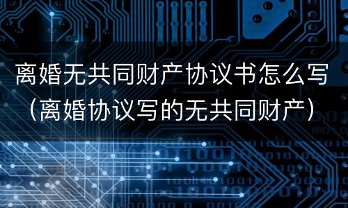 离婚无共同财产协议书怎么写（离婚协议写的无共同财产）
