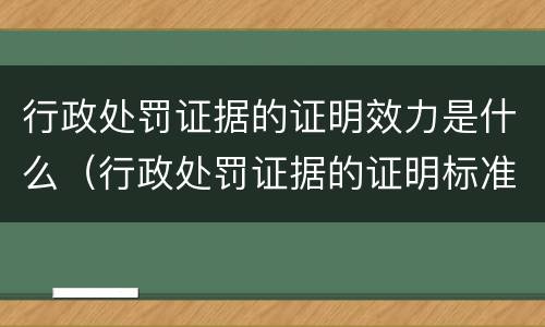 行政处罚证据的证明效力是什么（行政处罚证据的证明标准）